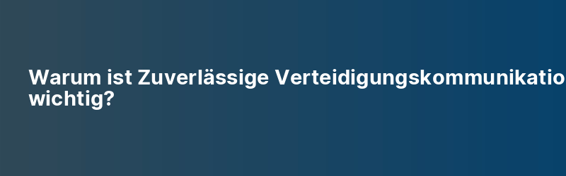 Warum ist Zuverlässige Verteidigungskommunikation wichtig?