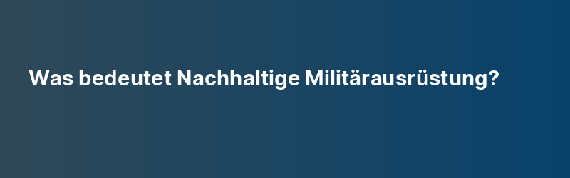 Was bedeutet Nachhaltige Militärausrüstung?