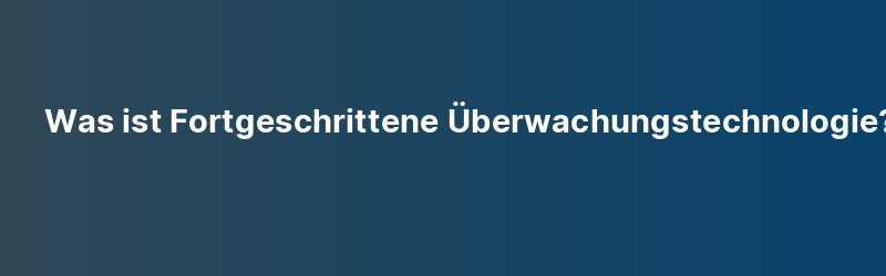 Was ist Fortgeschrittene Überwachungstechnologie?