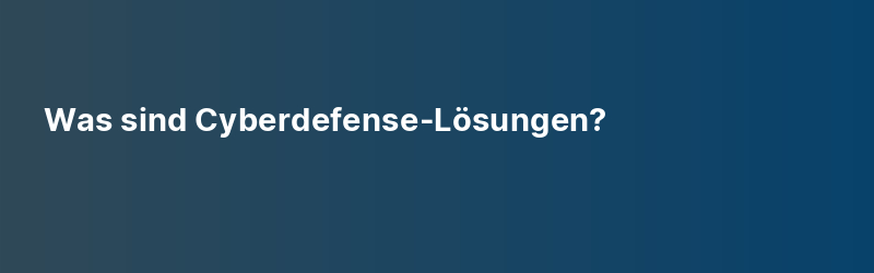 Was sind Cyberdefense-Lösungen?