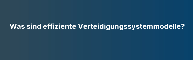 Was sind effiziente Verteidigungssystemmodelle?