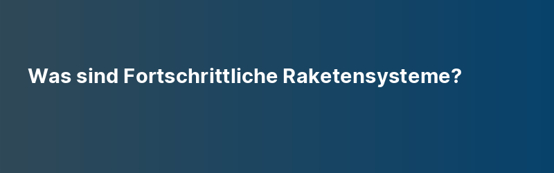 Was sind Fortschrittliche Raketensysteme?