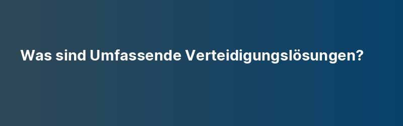 Was sind Umfassende Verteidigungslösungen?