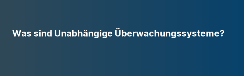 Was sind Unabhängige Überwachungssysteme?