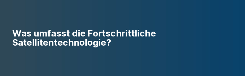 Was umfasst die Fortschrittliche Satellitentechnologie?