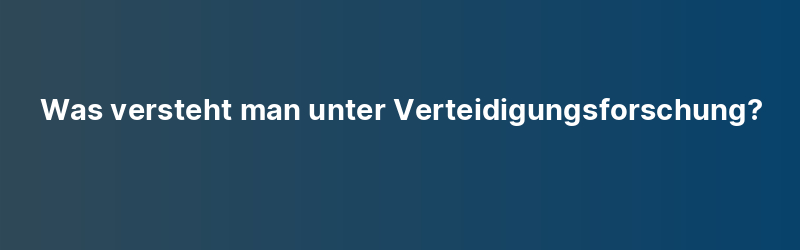 Was versteht man unter Verteidigungsforschung?