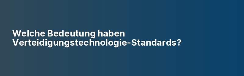 Welche Bedeutung haben Verteidigungstechnologie-Standards?