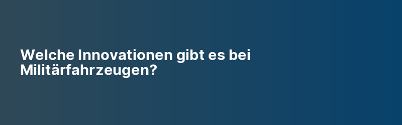 Welche Innovationen gibt es bei Militärfahrzeugen?