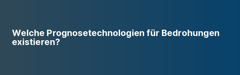 Welche Prognosetechnologien für Bedrohungen existieren?