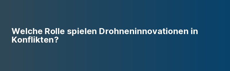 Welche Rolle spielen Drohneninnovationen in Konflikten?