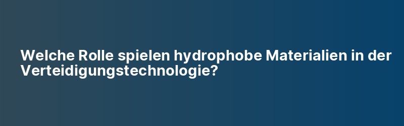 Welche Rolle spielen hydrophobe Materialien in der Verteidigungstechnologie?
