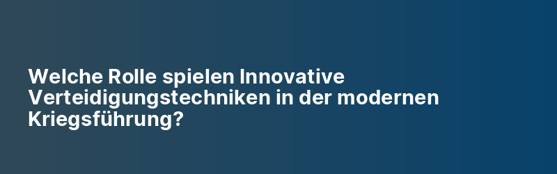 Welche Rolle spielen Innovative Verteidigungstechniken in der modernen Kriegsführung?
