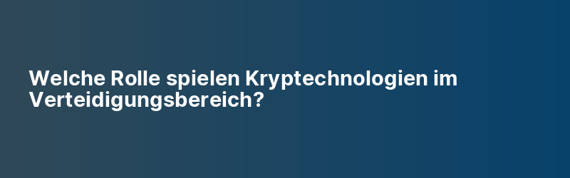 Welche Rolle spielen Kryptechnologien im Verteidigungsbereich?