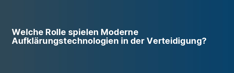 Welche Rolle spielen Moderne Aufklärungstechnologien in der Verteidigung?
