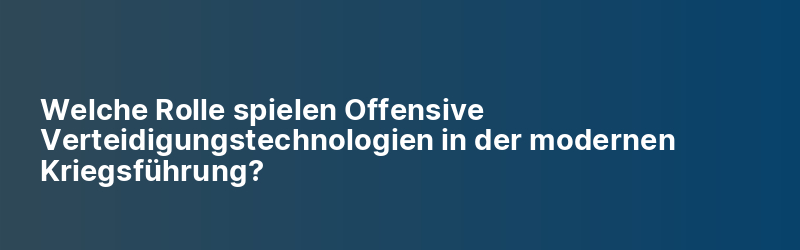 Welche Rolle spielen Offensive Verteidigungstechnologien in der modernen Kriegsführung?