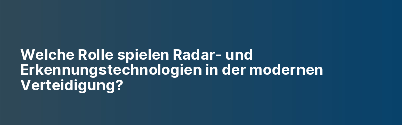 Welche Rolle spielen Radar- und Erkennungstechnologien in der modernen Verteidigung?