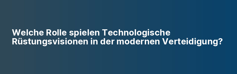 Welche Rolle spielen Technologische Rüstungsvisionen in der modernen Verteidigung?
