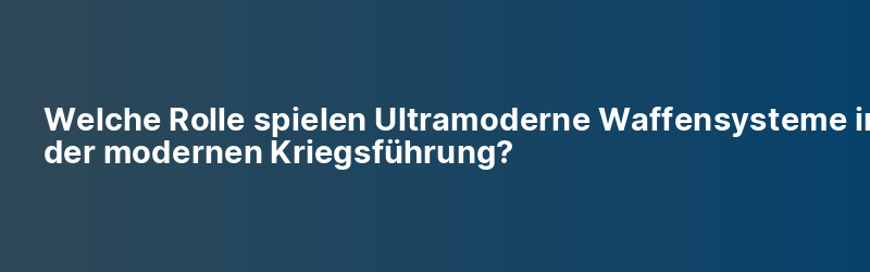 Welche Rolle spielen Ultramoderne Waffensysteme in der modernen Kriegsführung?