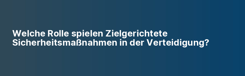 Welche Rolle spielen Zielgerichtete Sicherheitsmaßnahmen in der Verteidigung?