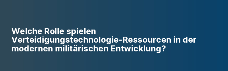 Welche Rolle spielen Verteidigungstechnologie-Ressourcen in der modernen militärischen Entwicklung?