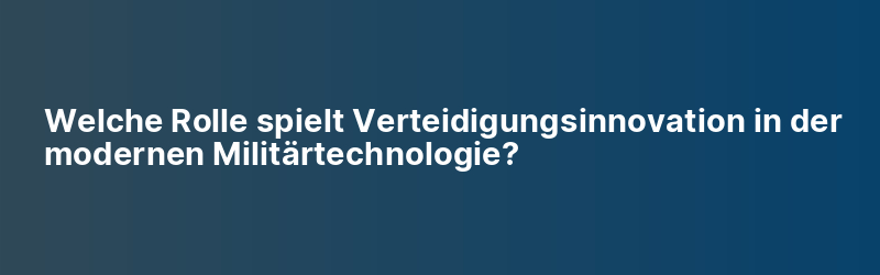 Welche Rolle spielt Verteidigungsinnovation in der modernen Militärtechnologie?