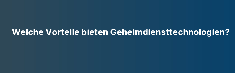 Welche Vorteile bieten Geheimdiensttechnologien?