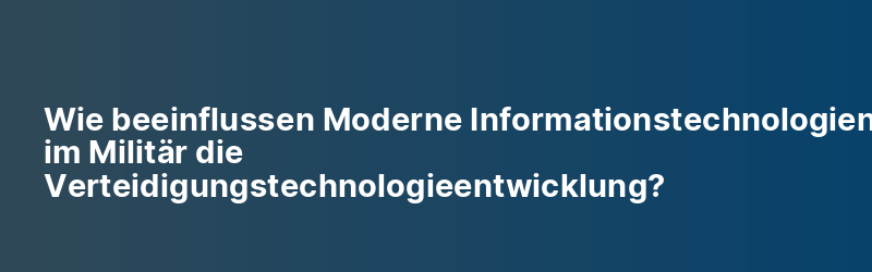 Wie beeinflussen Moderne Informationstechnologien im Militär die Verteidigungstechnologieentwicklung?