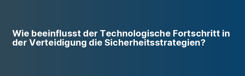 Wie beeinflusst der Technologische Fortschritt in der Verteidigung die Sicherheitsstrategien?