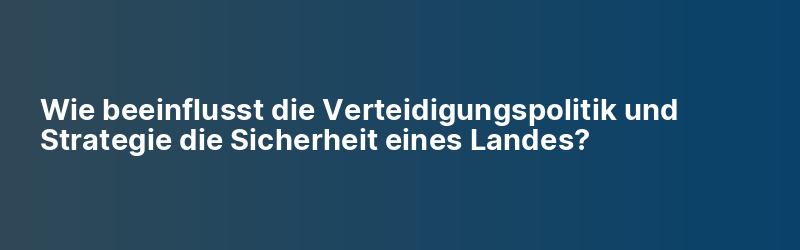 Wie beeinflusst die Verteidigungspolitik und Strategie die Sicherheit eines Landes?
