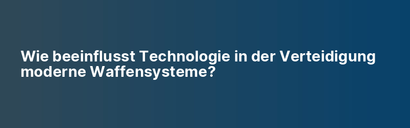 Wie beeinflusst Technologie in der Verteidigung moderne Waffensysteme?