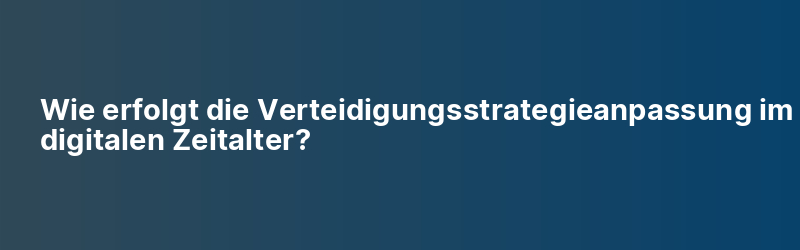 Wie erfolgt die Verteidigungsstrategieanpassung im digitalen Zeitalter?