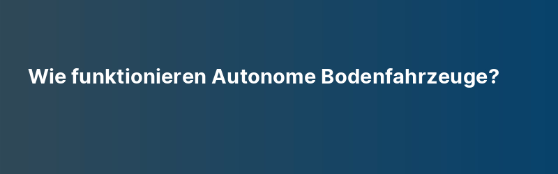 Wie funktionieren Autonome Bodenfahrzeuge?