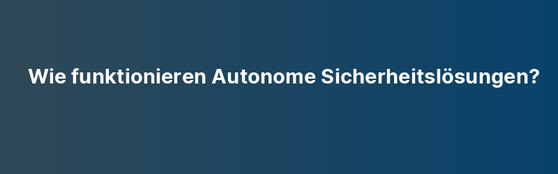 Wie funktionieren Autonome Sicherheitslösungen?