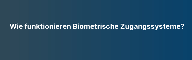 Wie funktionieren Biometrische Zugangssysteme?