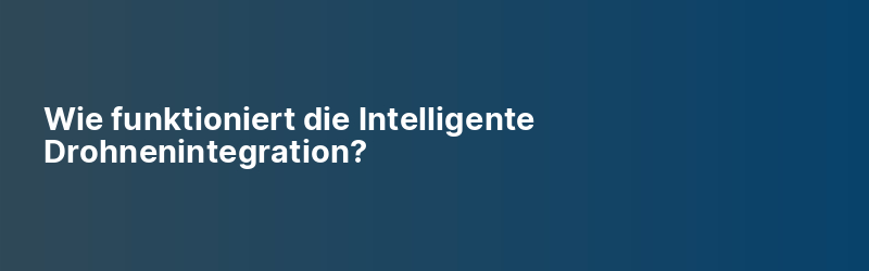 Wie funktioniert die Intelligente Drohnenintegration?