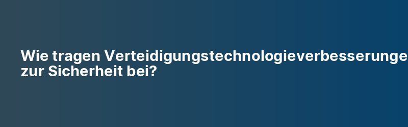 Wie tragen Verteidigungstechnologieverbesserungen zur Sicherheit bei?