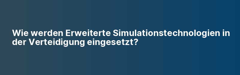 Wie werden Erweiterte Simulationstechnologien in der Verteidigung eingesetzt?