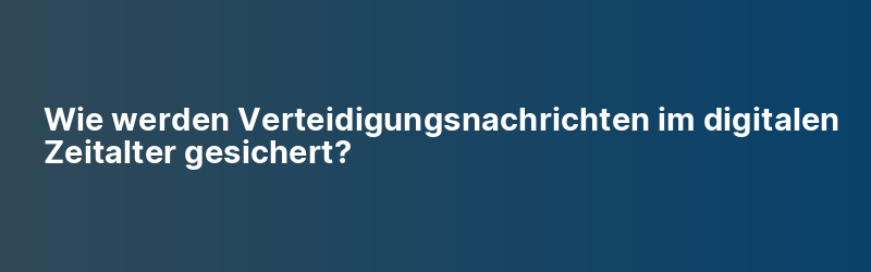 Wie werden Verteidigungsnachrichten im digitalen Zeitalter gesichert?