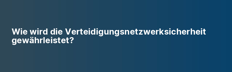 Wie wird die Verteidigungsnetzwerksicherheit gewährleistet?