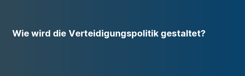 Wie wird die Verteidigungspolitik gestaltet?