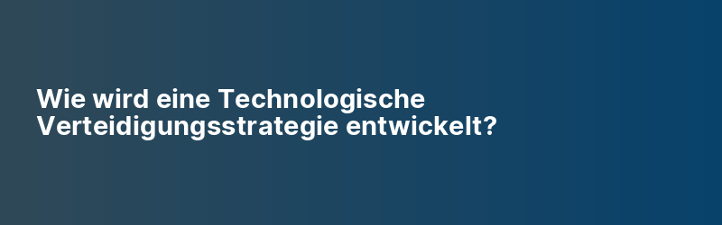 Wie wird eine Technologische Verteidigungsstrategie entwickelt?