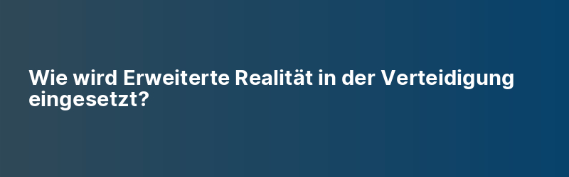 Wie wird Erweiterte Realität in der Verteidigung eingesetzt?