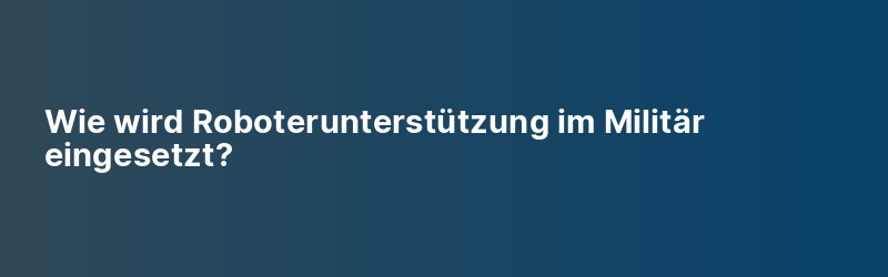 Wie wird Roboterunterstützung im Militär eingesetzt?