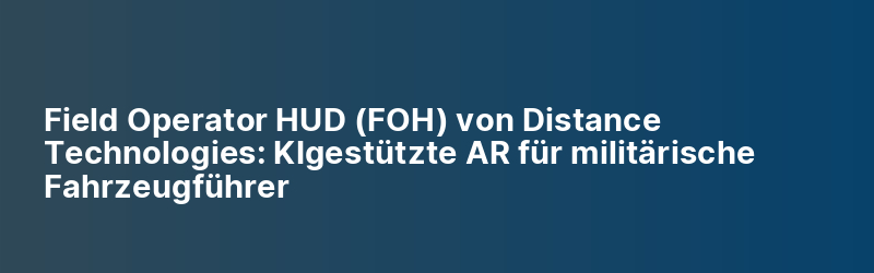 Field Operator HUD (FOH) von Distance Technologies: KI‑gestützte AR für ...
